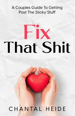 Fix That Shit: A Couples Guide To Getting Past The Sticky Stuff - Heide, Chantal