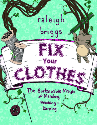 Fix Your Clothes: The Sustainable Magic of Mending, Patching, and Darning - Briggs, Raleigh