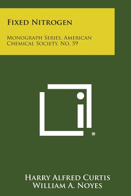 Fixed Nitrogen: Monograph Series, American Chemical Society, No. 59 - Curtis, Harry Alfred (Editor), and Noyes, William A (Editor), and Howe, Harrison E (Editor)