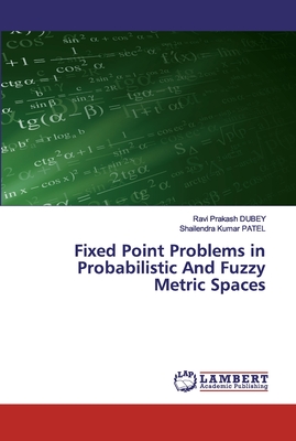 Fixed Point Problems in Probabilistic And Fuzzy Metric Spaces - Dubey, Ravi Prakash, and Patel, Shailendra Kumar