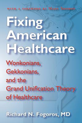 Fixing American Healthcare: Wonkonians, Gekkonians, and the Grand Unification Theory of Healthcare - Fogoros, Richard N, and Chiaramonte, Delia (Afterword by), and Shomon, Mary J (Foreword by)
