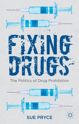 Fixing Drugs: The Politics of Drug Prohibition - Pryce, S