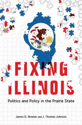 Fixing Illinois: Politics and Policy in the Prairie State - Nowlan, James D, and Johnson, J Thomas