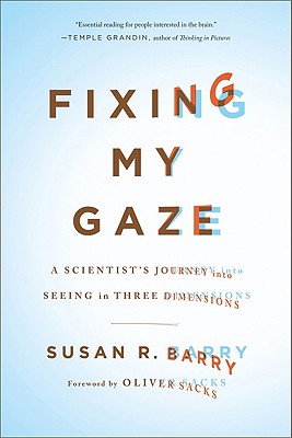 Fixing My Gaze: A Scientist's Journey Into Seeing in Three Dimensions - Barry, Susan R, and Sacks, Oliver (Foreword by)
