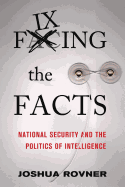 Fixing the Facts: National Security and the Politics of Intelligence