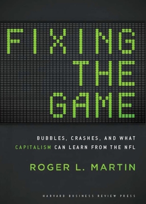 Fixing the Game: Bubbles, Crashes, and What Capitalism Can Learn from the NFL - Martin, Roger L