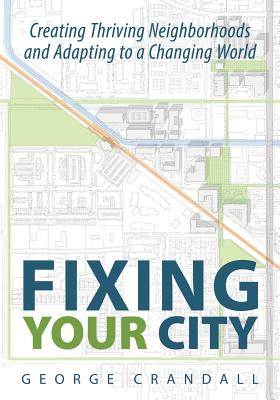 Fixing Your City: Creating Thriving Neighborhoods and Adapting to a Changing World - Crandall, George