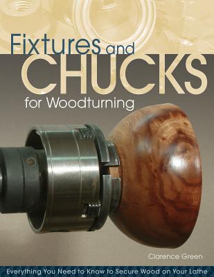 Fixtures and Chucks for Woodturning: Everything You Need to Know to Secure Wood on Your Lathe - Green, Doc