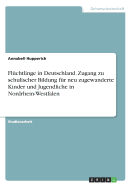 Flchtlinge in Deutschland. Zugang zu schulischer Bildung fr neu zugewanderte Kinder und Jugendliche in Nordrhein-Westfalen