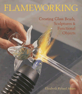 Flameworking: Creating Glass Beads, Sculptures & Functional Objects
