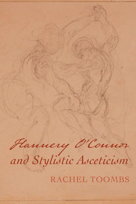 Flannery O'Connor and Stylistic Asceticism - Toombs, Rachel