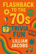Flashback to the '70s Trivia Fun: 500 Trivia for Adults on 1970s TV, Music, Movies, Politics & Science - Relive the Decade That Changed Everything
