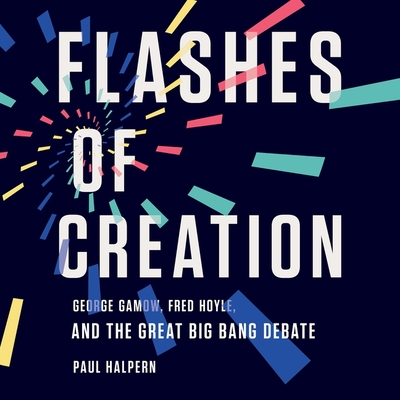 Flashes of Creation: George Gamow, Fred Hoyle, and the Great Big Bang Debate - Halpern, Paul, and Stifel, David (Read by)