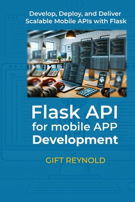Flask API for Mobile App Development: Develop, Deploy, and Deliver Scalable Mobile APIs with Flask - Reynold, Gift