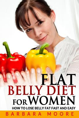 Flat Belly Diet For Women: How to Lose Belly Fat Fast and Easy - Moore, Barbara