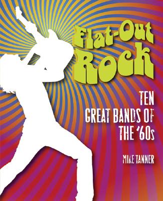 Flat-Out Rock: Ten Great Bands of the '60s - Tanner, Mike