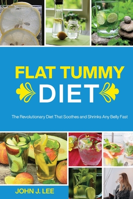 Flat Tummy Diet: The Revolutionary Diet That Soothes and Shrinks Any Belly Fast - Lee, John J