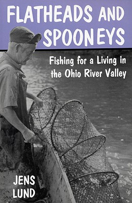 Flatheads and Spooneys: Fishing for a Living in the Ohio River Valley - Lund, Jens