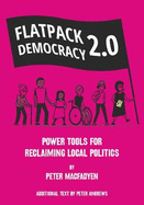 FLATPACK DEMOCRACY 2.0: POWER TOOLS FOR RECLAIMING LOCAL POLITICS