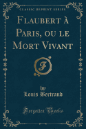 Flaubert a Paris, Ou Le Mort Vivant (Classic Reprint)
