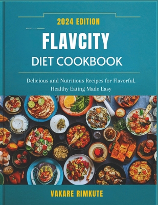 Flavcity Diet Cookbook 2024: Delicious and Nutritious Recipes for Flavorful, Healthy Eating Made Easy - Rimkute, Vakare