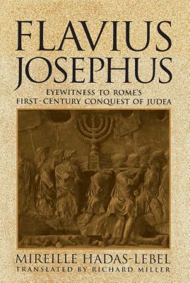 Flavius Josephus: Eyewitness to Rome's First-Century Conquest of Judea - Hadas-Lebel, Mireille, and Miller, Richard (Translated by)
