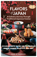 Flavors of Japan A Culinary Journey Through Traditional Japanese Cuisine: Explore Authentic Recipes and Techniques for Bringing Japanese Delights to Your Table