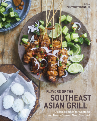 Flavors of the Southeast Asian Grill: Classic Recipes for Seafood and Meats Cooked Over Charcoal [A Cookbook] - Punyaratabandhu, Leela