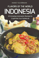Flavors of the World - Indonesia: 25 Amazing Indonesian Recipes to Captivate Your Tastebuds