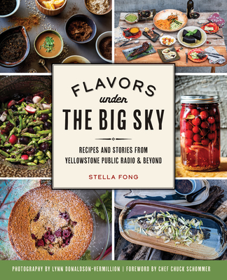 Flavors Under the Big Sky: Recipes and Stories from Yellowstone Public Radio and Beyond - Fong, Stella, and Schommer, Chef Chuck (Foreword by), and Donaldson-Vermill, Lynn (Photographer)