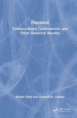 Flaxseed: Evidence-based Cardiovascular and other Medicinal Benefits - Fried, Robert, and Carlton, Richard