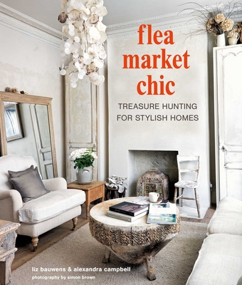 Flea Market Chic: Treasure Hunting for Stylish Homes - Bauwens, Liz, and Campbell, Alexandra