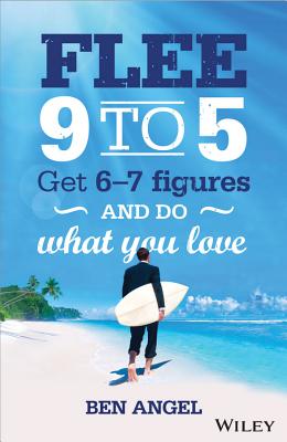 Flee 9 to 5: Get 6-7 Figures and Do What You Love - Angel, Ben