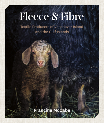 Fleece and Fibre: Textile Producers of Vancouver Island and the Gulf Islands - McCabe, Francine