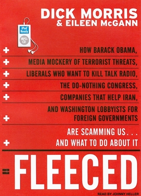 Fleeced: How Barack Obama, Media Mockery of Terrorist Threats, Liberals Who Want to Kill Talk Radio, the Do-Nothing Congress, Companies That Help Iran, and Washington Lobbyists for Foreign Governments Are Scamming Us...and What to Do about It - McGann, Eileen, and Morris, Dick, and Heller (Narrator)