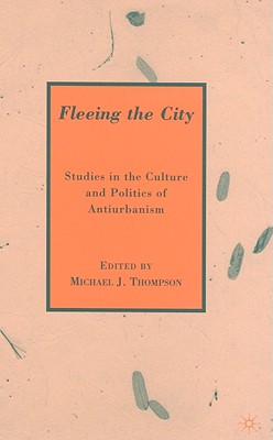 Fleeing the City: Studies in the Culture and Politics of Antiurbanism - Thompson, M (Editor)