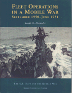 Fleet Operations in a Mobile War: September 1950-June 1951 - Alexander, Joseph H, Colonel