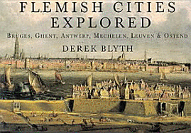 Flemish Cities Explored: Bruges, Ghent, Antwerp, Mechelen, Leuven, & Ostend - Blyth, Derek