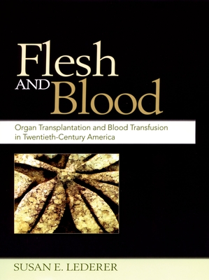 Flesh and Blood: Organ Transplantation and Blood Transfusion in Twentieth-Century America - Lederer, Susan E