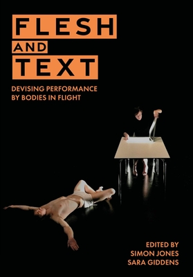 Flesh and Text: Devising Performance by Bodies in Flight - Jones, Simon (Editor), and Giddens, Sara (Editor)