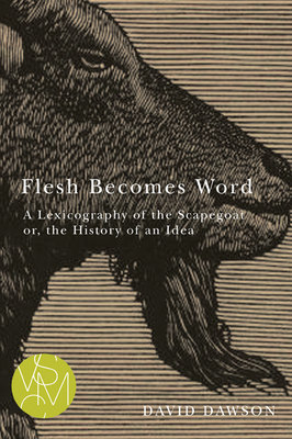 Flesh Becomes Word: A Lexicography of the Scapegoat Or, the History of an Idea - Dawson, David