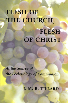 Flesh of the Church, Flesh of Christ: At the Source of the Ecclesiology of Communion - Tillard, J M R, and Beaumont, Madeleine (Translated by)