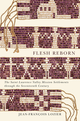 Flesh Reborn: The Saint Lawrence Valley Mission Settlements through the Seventeenth Century - Lozier, Jean-Franois