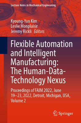 Flexible Automation and Intelligent Manufacturing: The Human-Data-Technology Nexus: Proceedings of FAIM 2022, June 19-23, 2022, Detroit, Michigan, USA, Volume 2 - Kim, Kyoung-Yun (Editor), and Monplaisir, Leslie (Editor), and Rickli, Jeremy (Editor)
