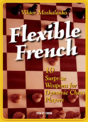 Flexible French: Strategic Explanations and Surprise Weapons for Dynamic Chess Players - Moskalenko, Viktor