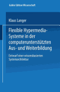 Flexible Hypermedia-Systeme in Der Computerunterstutzten Aus- Und Weiterbildung: Entwurf Einer Wissensbasierten Systemarchitektur - Langer, Klaus