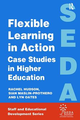 Flexible Learning in Action: Case Study in Higher Education - Hudson, Rachel, and Lyn, Oates, and Maslin-Prothero, Sian