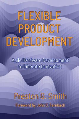Flexible Product Development: Agile Hardware Development to Liberate Innovation - Smith, Preston G, and Farnbach, John S (Foreword by)