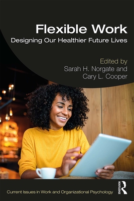 Flexible Work: Designing our Healthier Future Lives - Norgate, Sarah H (Editor), and Cooper, Cary L (Editor)