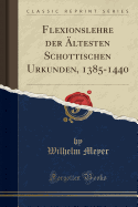 Flexionslehre Der Altesten Schottischen Urkunden, 1385-1440 (Classic Reprint)